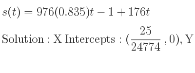 The s(t)=976(0.835)t-1+176t is X Intercepts: (25/24774 ,0),Y Intercepts: (0,-1)